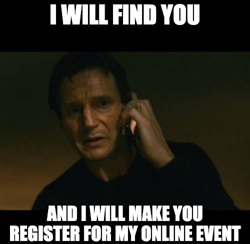 Liam Neeson saying "I will find you and I will make you register for my online event"