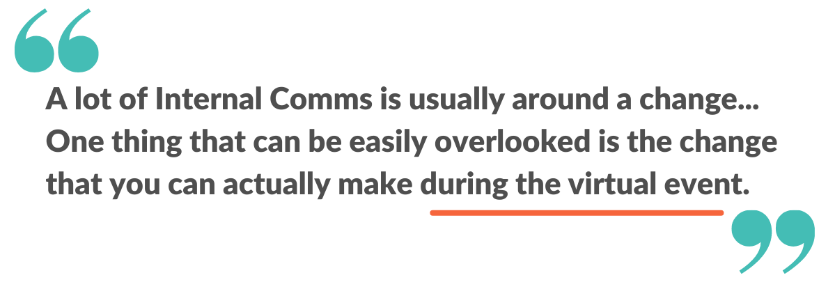 A lot of internal comms is usually around a change... One thing that can be easily overlooked is the change that you can actually make during the virtual event.